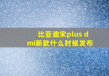 比亚迪宋plus dmi新款什么时候发布